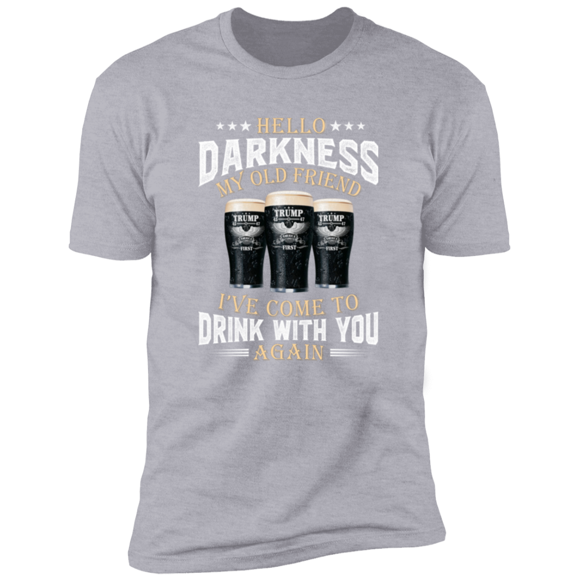 Hello Darkness My Old Friend I've Come To Drink With You Trump Shirt N304 HA75 64224