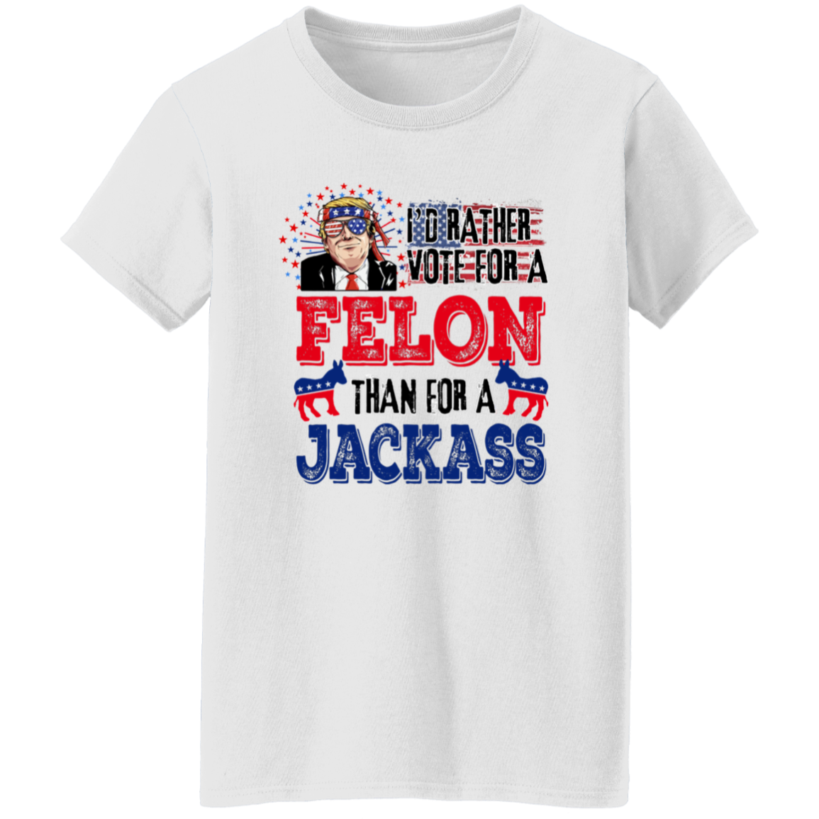 I'd Rather Vote For A Felon Than A Jackass Shirt TH10 62761