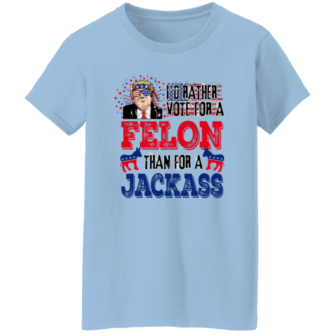 I'd Rather Vote For A Felon Than A Jackass Shirt TH10 62761