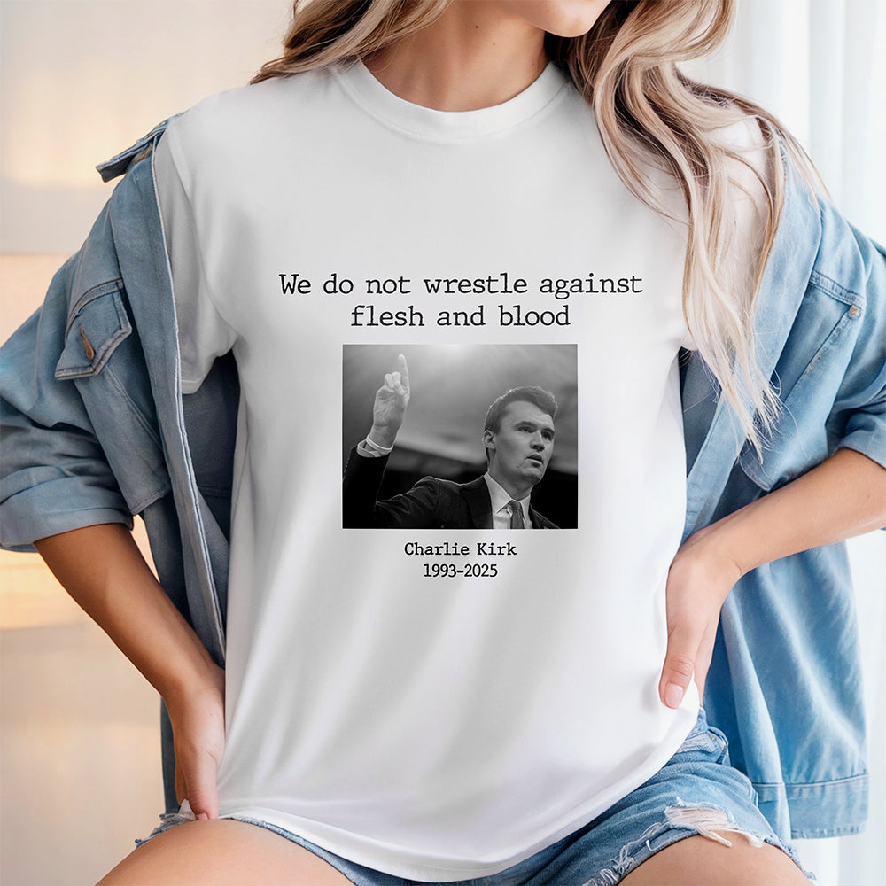 We Do Not Wrestle Against Flesh And Blood - Charlie Kirk Remember Bright Shirt CH07 67420
