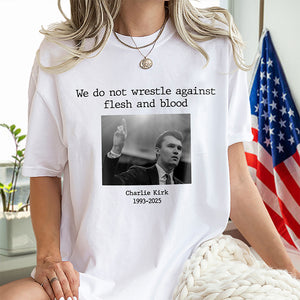 We Do Not Wrestle Against Flesh And Blood - Charlie Kirk Remember Bright Shirt CH07 67420