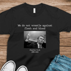 We Do Not Wrestle Against Flesh And Blood - Charlie Kirk Remember Dark Shirt CH07 67418
