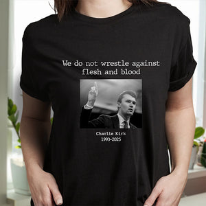 We Do Not Wrestle Against Flesh And Blood - Charlie Kirk Remember Dark Shirt CH07 67418