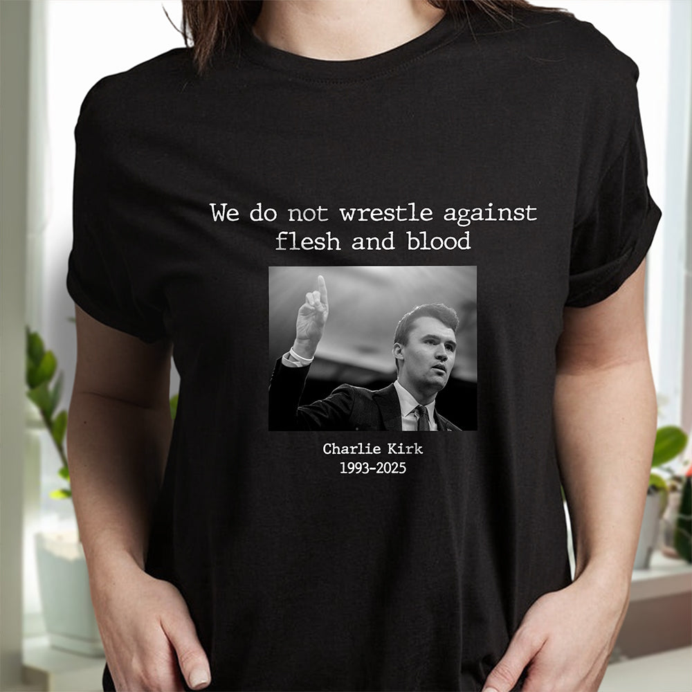 We Do Not Wrestle Against Flesh And Blood - Charlie Kirk Remember Dark Shirt CH07 67418