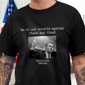 We Do Not Wrestle Against Flesh And Blood - Charlie Kirk Remember Dark Shirt CH07 67418