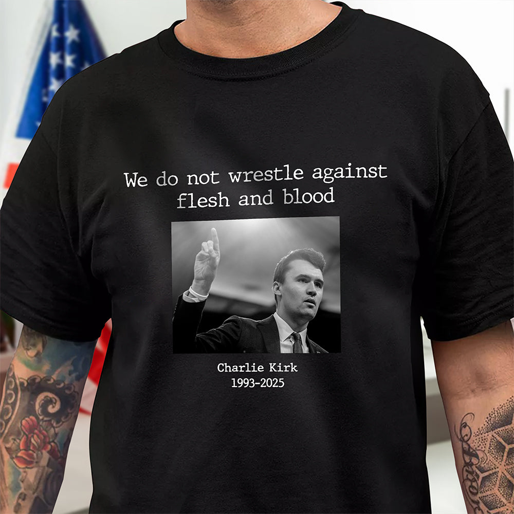 We Do Not Wrestle Against Flesh And Blood - Charlie Kirk Remember Dark Shirt CH07 67418
