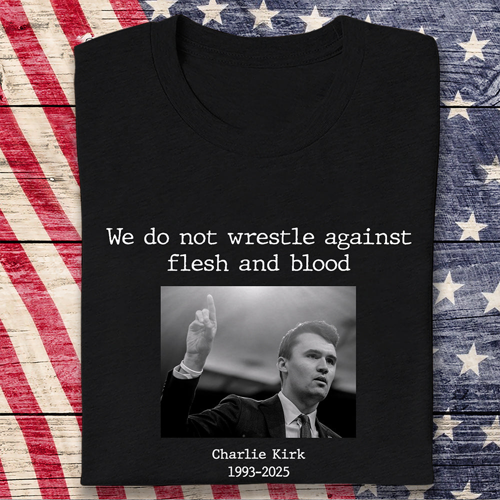 We Do Not Wrestle Against Flesh And Blood - Charlie Kirk Remember Dark Shirt CH07 67418