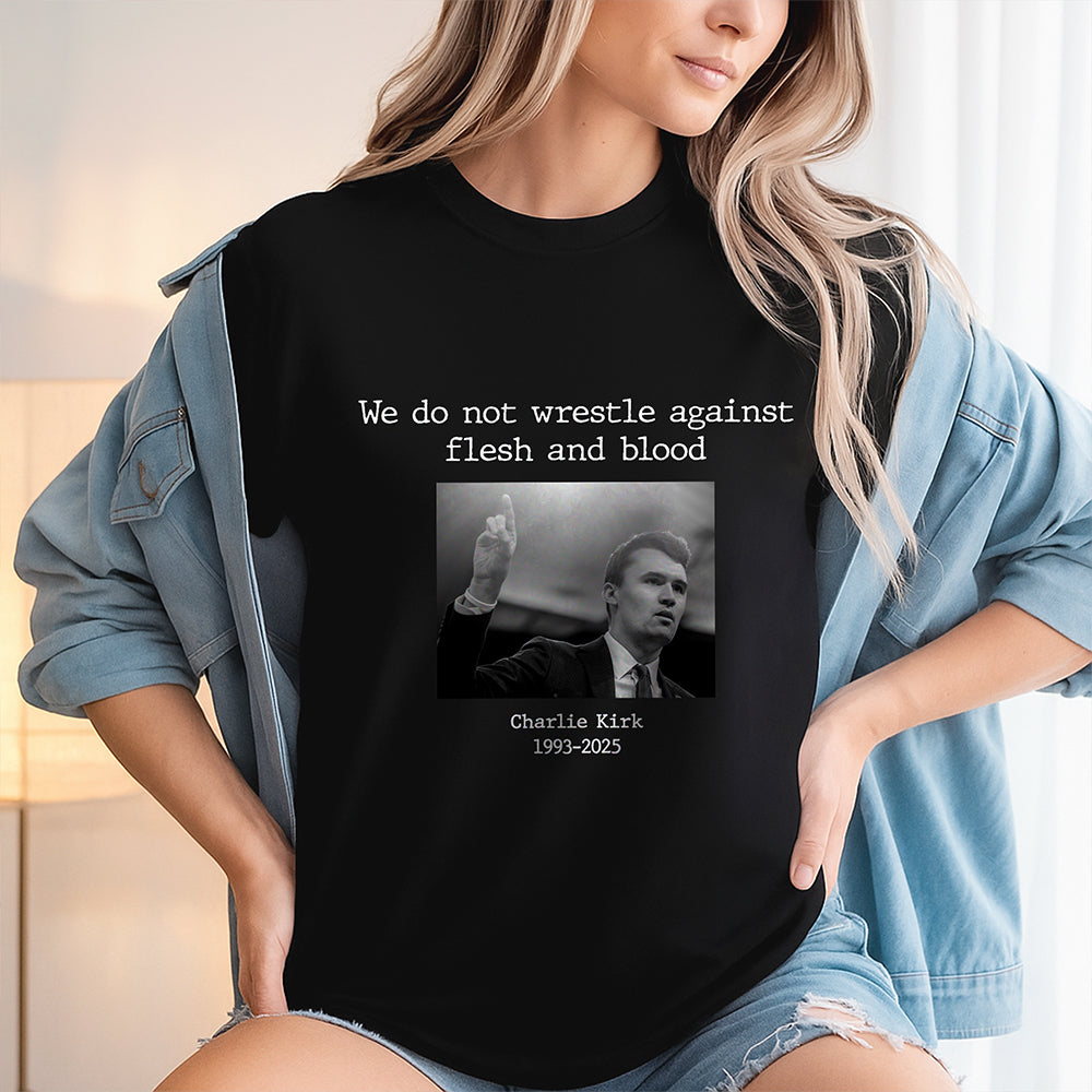 We Do Not Wrestle Against Flesh And Blood - Charlie Kirk Remember Dark Shirt CH07 67418