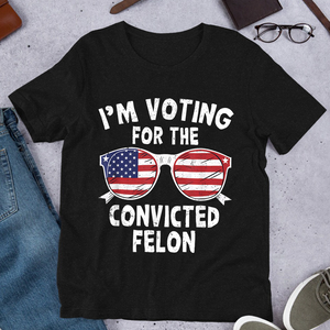 I'm Voting For The Convicted Felon Shirt HA75 62606