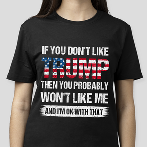 If You Don't Like Trump Then You Probably Won't Like Me Dark Shirt N304 62440