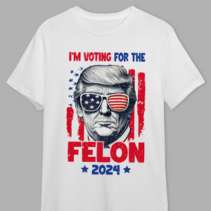 Trump I'm Voting For The Felon 2024 Personalized Gift Shirt HA75 62658