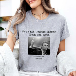 We Do Not Wrestle Against Flesh And Blood - Charlie Kirk Remember Bright Shirt CH07 67420
