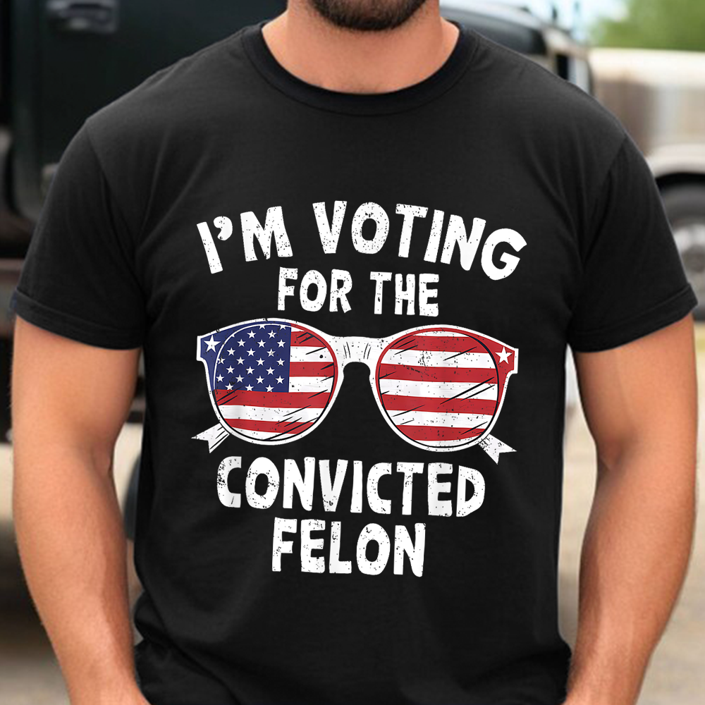 I'm Voting For The Convicted Felon Shirt HA75 62606