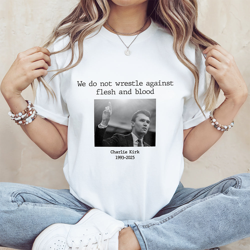 We Do Not Wrestle Against Flesh And Blood - Charlie Kirk Remember Bright Shirt CH07 67420