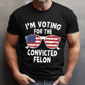 I'm Voting For The Convicted Felon Shirt HA75 62606