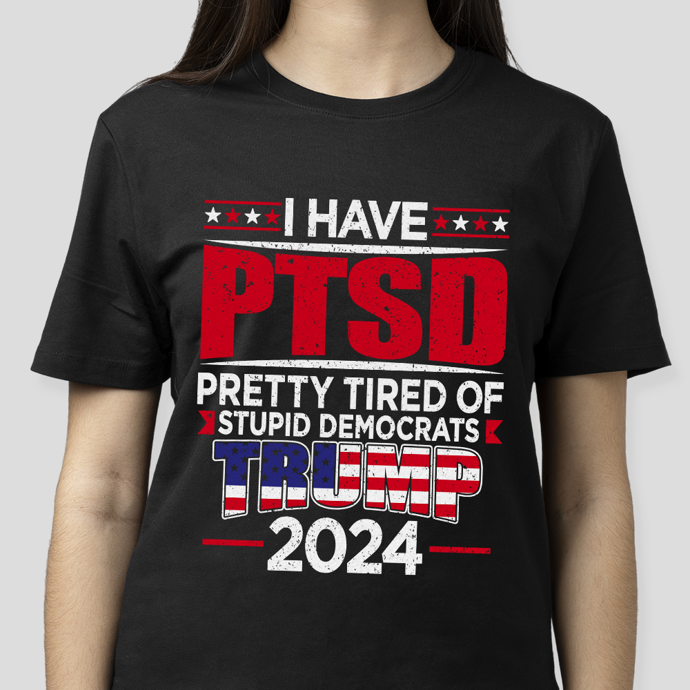 I Have PTSD Pretty Tired Of Stupid Democrats Trump 2024 Dark Shirt N304 62424