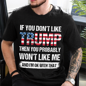 If You Don't Like Trump Then You Probably Won't Like Me Dark Shirt N304 62440