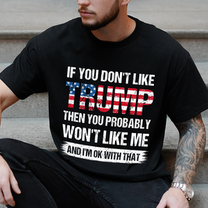 If You Don't Like Trump Then You Probably Won't Like Me Dark Shirt N304 62440