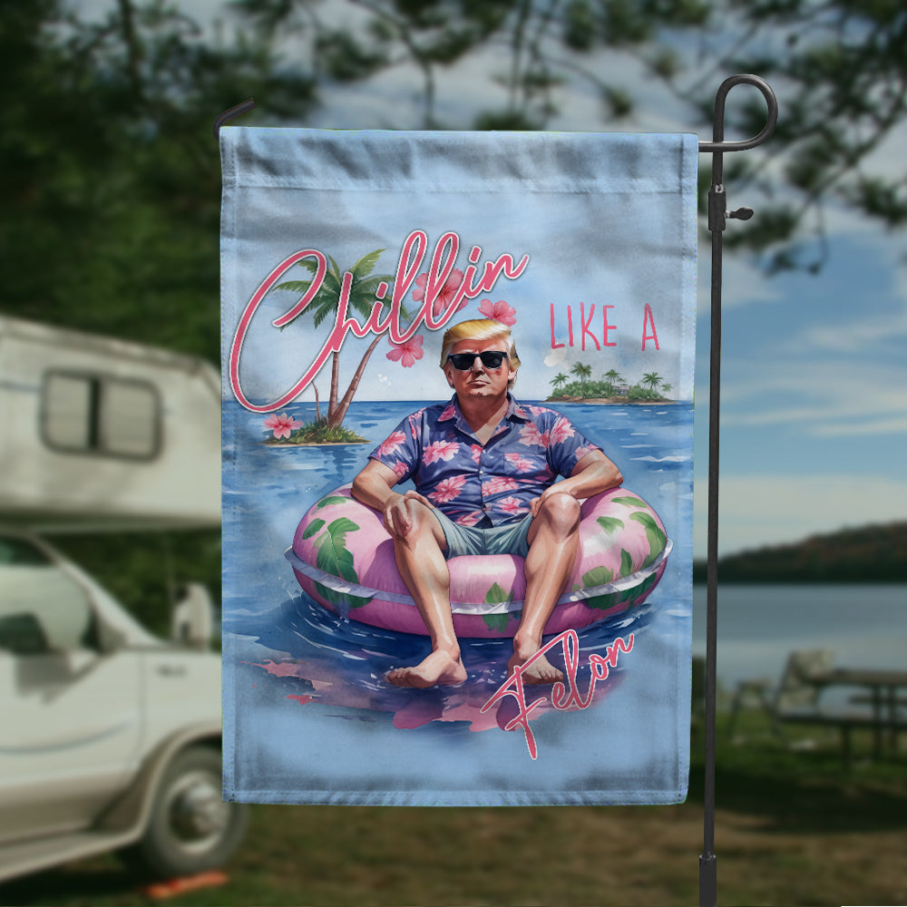 Chillin Like A Felon Summer 2024 Trump President Garden Flag DM01 62941