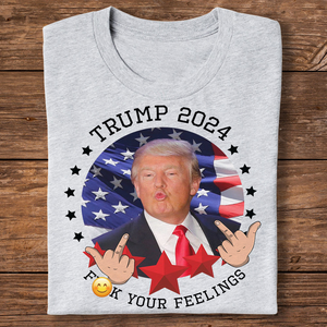 Trump 2024 F**k Your Feelings Bright Shirt HA75 62800