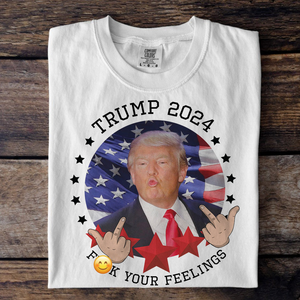 Trump 2024 F**k Your Feelings Bright Shirt HA75 62800