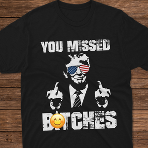 You Missed B**ches Trump F**ht Middle Finger Shirt N304 HA75 63044