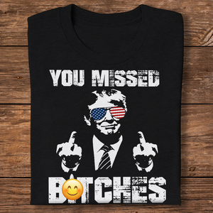 You Missed B**ches Trump F**ht Middle Finger Shirt N304 HA75 63044