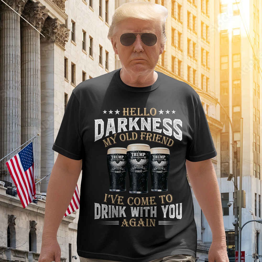 Hello Darkness My Old Friend I've Come To Drink With You Trump Shirt N304 HA75 64224