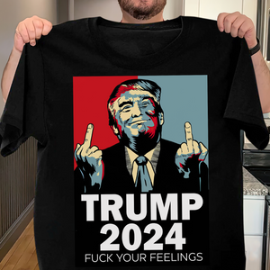 Middle Finger Trump 2024 F**k Your Feelings Shirt DM01 62845