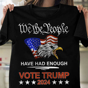 Pro Republican VOTE TRUMP 2024 We the People Have Had Enough Shirt DM01 62909