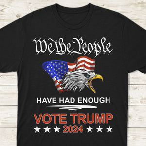 Pro Republican VOTE TRUMP 2024 We the People Have Had Enough Shirt DM01 62909