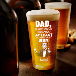 Dad No Matter How Hard Life Gets At Least You Didn’t Raise A Liberal Trump Print Beer Glass DM01 62633