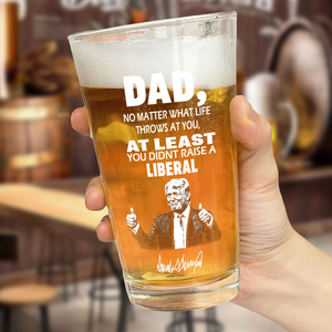 Dad No Matter How Hard Life Gets At Least You Didn’t Raise A Liberal Trump Print Beer Glass DM01 62633