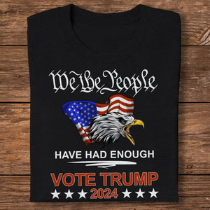 Pro Republican VOTE TRUMP 2024 We the People Have Had Enough Shirt DM01 62909