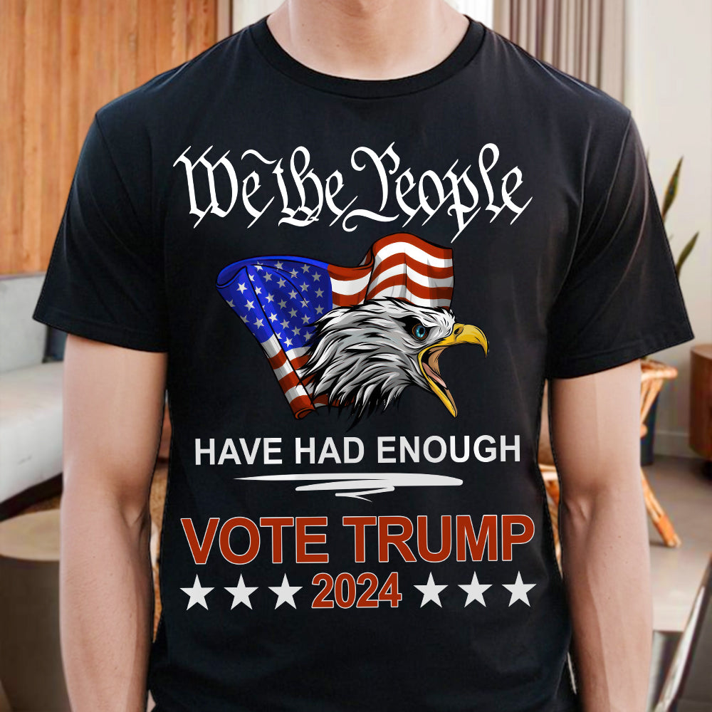 Pro Republican VOTE TRUMP 2024 We the People Have Had Enough Shirt DM01 62909