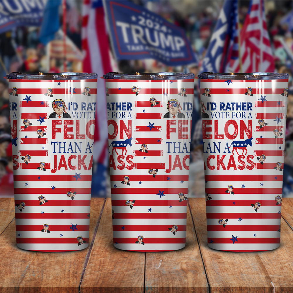 I'd Rather Vote For A Felon Than A Jackass Trump Skinny Tumbler TH10 N304 62705