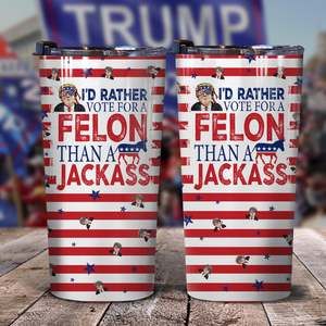 I'd Rather Vote For A Felon Than A Jackass Trump Tumbler 20oz TH10 N304 62705
