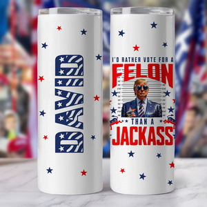I'd Rather Vote For A Felon Than A Jackass Skinny Tumbler TH10 N304 62737