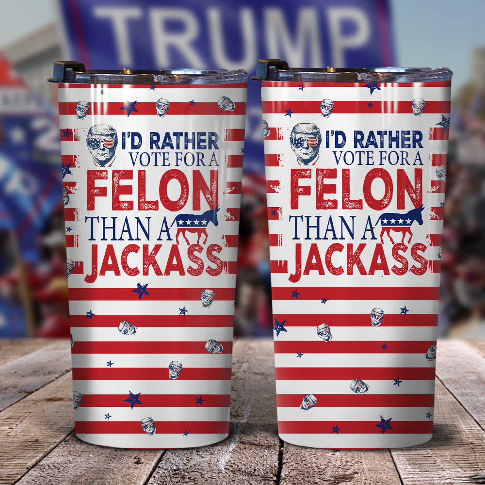 I'd Rather Vote For A Felon Than A Jackass Trump Skinny Tumbler TH10 N304 62705