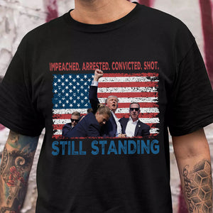 Impeached Arrested Convicted Shot Still Standing Trump 2024 Shirt HA75 63168